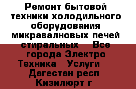 Ремонт бытовой техники холодильного оборудования микравалновых печей стиральных  - Все города Электро-Техника » Услуги   . Дагестан респ.,Кизилюрт г.